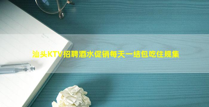 汕头KTV招聘酒水促销每天一结包吃住规集